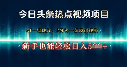 今日头条热点视频项目， AI一键成片，2分钟一条原创视频，新手也能轻松日入几张
