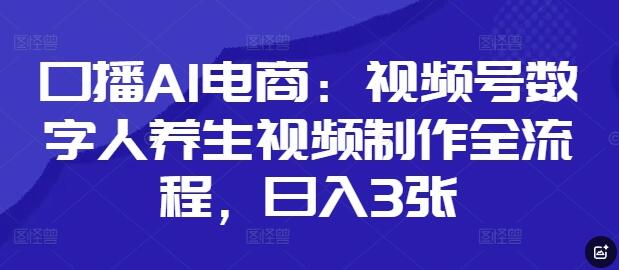 口播AI电商：视频号数字人养生视频制作全流程，日入3张