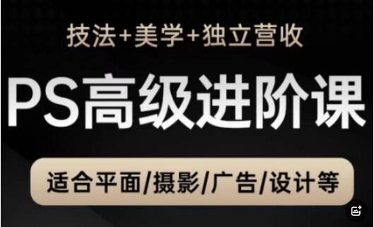 PS高级后期进阶课（技法+美学+独立营收），适合平面摄影广告设计等