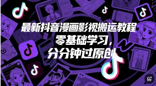 最新抖音漫画影视搬运教程，零基础学习，分分钟过原创