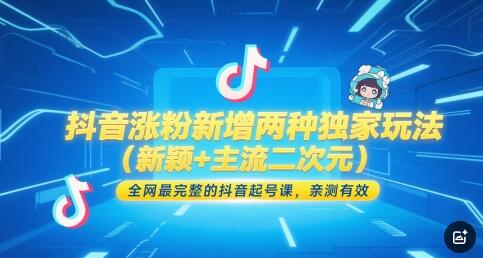 抖音涨粉新增两种独家玩法（新颖+主流二次元），全网最完整的抖音起号课，亲测有效