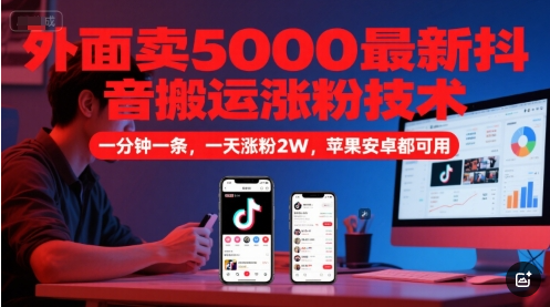 外面卖5000最新抖音搬运涨粉技术，新玩法，一分钟一条，一天涨粉2W，苹果安卓都可用