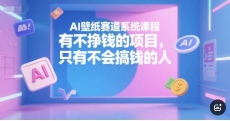AI壁纸赛道系统课程，有不挣钱的项目，只有不会搞钱的人