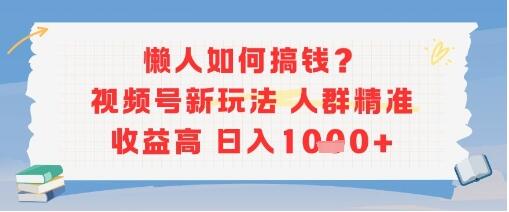 懒人如何搞钱？视频号新玩法，人群精准收益高，日入多张