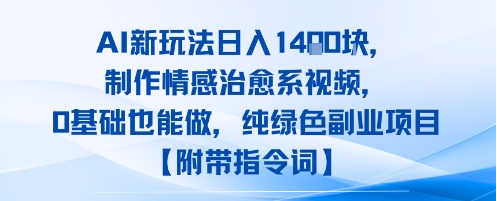 AI新玩法日入1k，制作情感治愈系视频，0基础也能做，纯绿色副业项目【附带指令词】