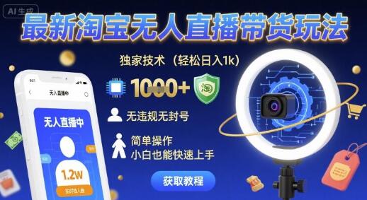 最新淘宝无人直播带货玩法，独家技术，轻松日入1k，无违规无封号，简单操作，小白也能快速上手【揭秘】