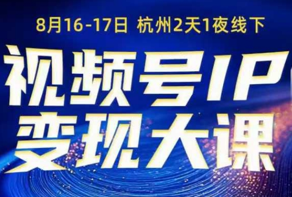 视频号ip变现大课8月16-17日线下课，一次性讲透视频号矩阵、投放、引流、转化的全流程SOP