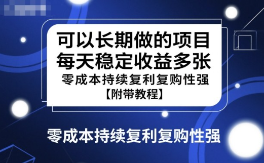 可以长期做的项目，每天稳定收益多张，零成本持续复利复购性强【附带教程】