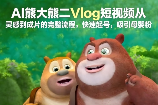 AI熊大熊二Vlog短视频从灵感到成片的完整流程，快速起号，吸引母婴粉