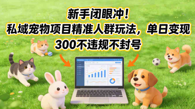 新手闭眼冲！私域宠物项目精准人群玩法，单日变现3张不违规不封号