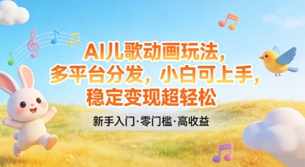 AI儿歌动画玩法，多平台分发，小白可上手，稳定变现超轻松