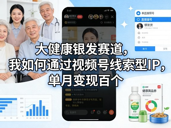 大健康银发赛道，我如何通过视频号线索型IP，单月变现百个