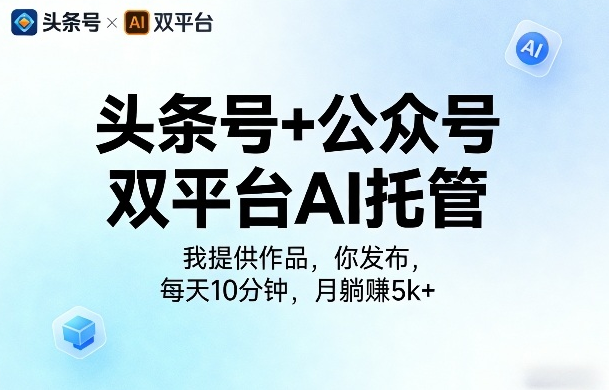 头条号+公众号双平台AI托管，我提供作品，你发布，每天10分钟，月躺賺5k+【揭秘】