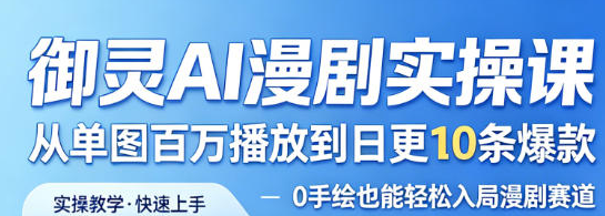 御灵AI漫剧实操课，从单图百万播放到日更10条爆款，0手绘也能轻松入局漫剧赛道