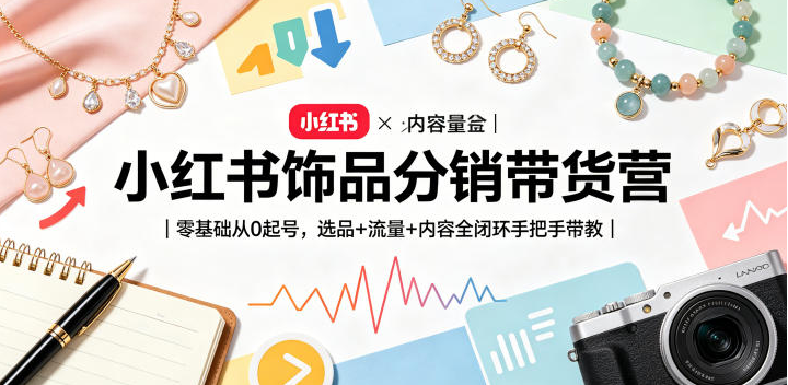 小红书饰品分销带货营｜零基础从0起号，选品+流量+内容全闭环手把手带教-创业屋 - 分享优质创业项目、互联网项目资源、网赚项目