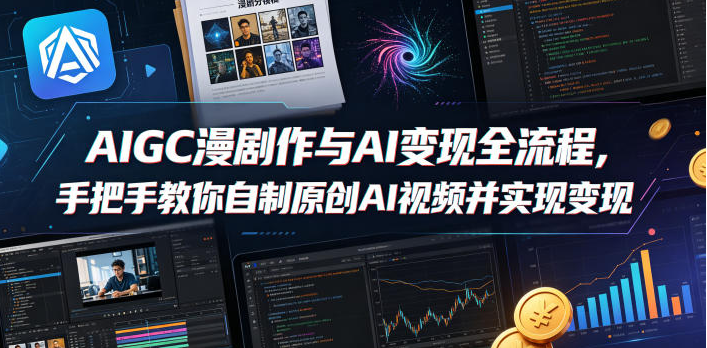 图片[1]-AIGC漫剧创作与AI变现全流程，手把手教你自制原创AI视频并实现变现