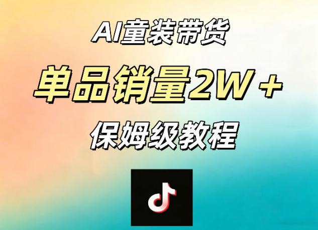 AI童装带货赛道，一部手机就可以操作，单品销量2w+【手把手教程】-创业屋 - 分享优质创业项目、互联网项目资源、网赚项目