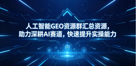 图片[1]-人工智能GEO资源群汇总资源，助力深耕AI赛道，快速提升实操能力