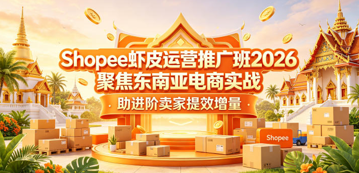 图片[1]-Shopee虾皮运营推广班2026，聚焦东南亚电商实战，助进阶卖家提效增量