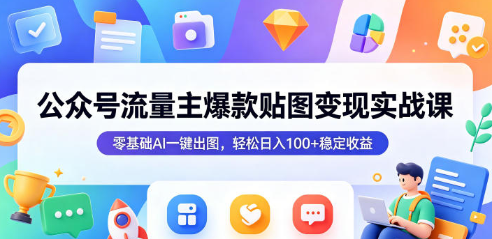 图片[1]-公众号流量主爆款贴图变现实战课，零基础AI一键出图，轻松日入100+稳定收益