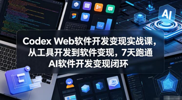 图片[1]-Codex Web软件开发变现实战课，从工具开发到软件变现，7天跑通AI软件开发变现闭环