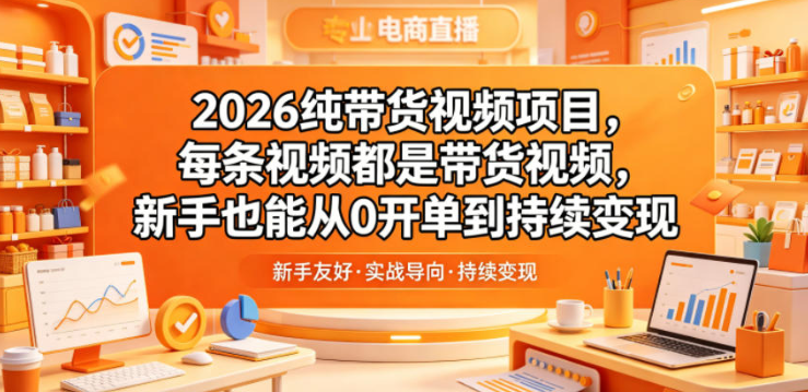 2026纯带货视频项目，每条视频都是带货视频，新手也能从0开单到持续变现-创业屋 - 分享优质创业项目、互联网项目资源、网赚项目
