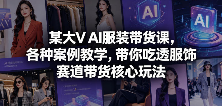某大V AI服装带货课，各种案例教学，带你吃透服饰赛道带货核心玩法-创业屋 - 分享优质创业项目、互联网项目资源、网赚项目
