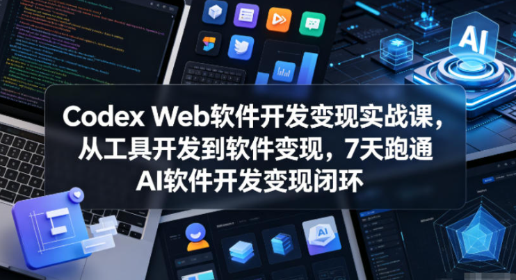 Codex Web软件开发变现实战课，从工具开发到软件变现，7天跑通AI软件开发变现闭环（完结）-创业屋 - 分享优质创业项目、互联网项目资源、网赚项目