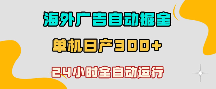 海外广告自动掘金，单台电脑日产300+，小白可操作，24小时全自动运行【揭秘】-创业屋 - 分享优质创业项目、互联网项目资源、网赚项目