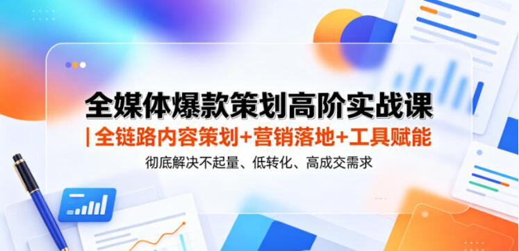 全媒体爆款策划高阶实战课|全链路内容策划+营销落地+工具赋能,彻底解决不起量、低转化、低成交难题-创业屋 - 分享优质创业项目、互联网项目资源、网赚项目
