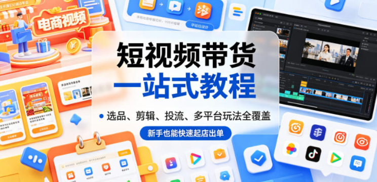 短视频带货一站式教程,选品、剪辑、投流、多平台玩法全覆盖,新手也能快速起店出单-创业屋 - 分享优质创业项目、互联网项目资源、网赚项目