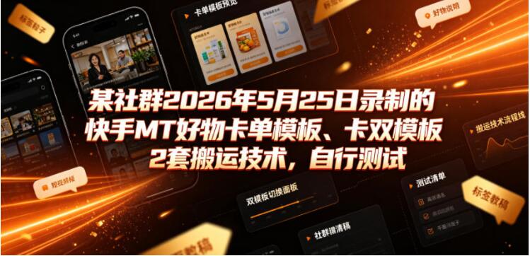 某社群2026年5月25日录制的快手MT好物卡单模板、卡双模板2套搬运技术，自行测试