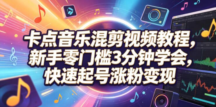 卡点音乐混剪视频教程，新手零门槛3分钟学会，快速起号涨粉变现