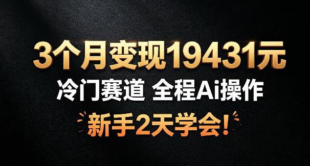 3个月变现19431，冷门赛道，全程Ai操作，新手2天学会！【揭秘】