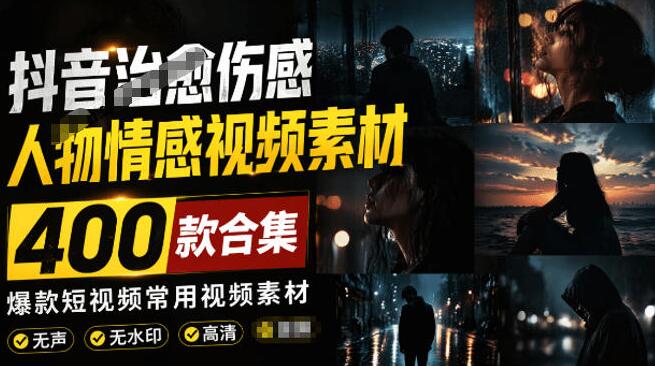 爆款短视频常用视频素材！抖音治愈伤感人物情感视频素材，400款合集，无声无水印，视频感氛围拉满
