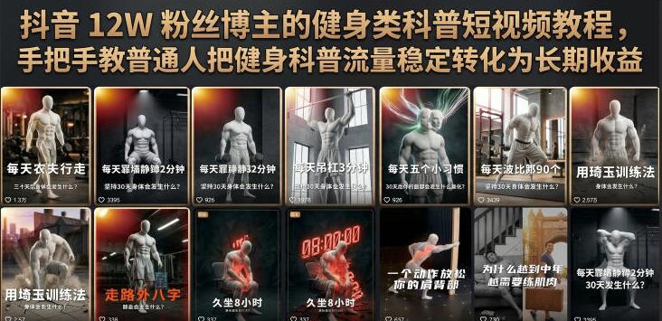抖音12W粉丝博主的健身类科普短视频教程，手把手教普通人把健身科普流量稳定转化为长期收益