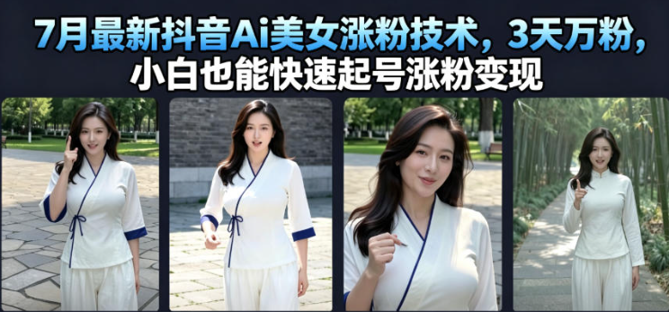 7月最新抖音Ai美女涨粉技术,3天万粉,小白也能快速起号涨粉变现