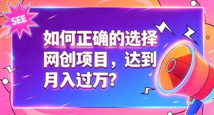 如何正确选择网创项目，避免被割韭菜，达到月入过1W及格线