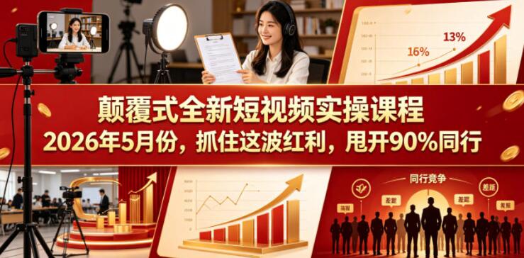 颠覆式全新短视频实操课程，抓住这波红利，甩开90%同行（更新2026年7月份）