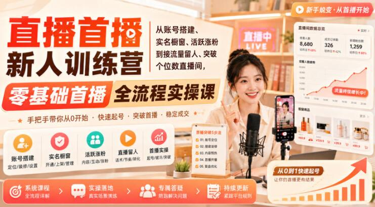 直播首播新人训练营｜从账号搭建、实名橱窗、活跃涨粉到接流量留人、突破个位数直播间，零基础首播全流程实操课