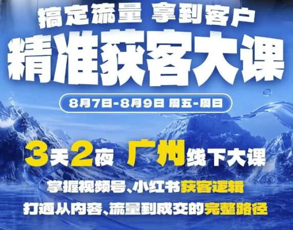 精准获客实战大课，掌握视频号、小红书获客逻辑，打通从内容、流量到成交的完整路径(广州站8.7-9)