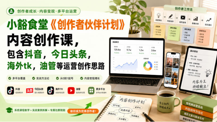 小豁食堂《创作者伙伴计划》内容创作课，包含抖音，今日头条，海外tk，油管等运营创作思路