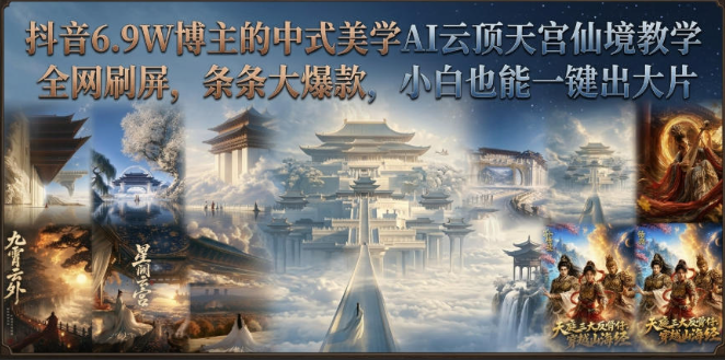 抖音6.9W博主的中式美学AI云顶天宫仙境教学，全网刷屏，条条大爆款，小白也能一键出大片