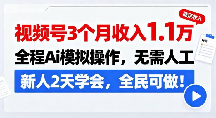 视频号3个月收入1.1W，全程Ai模拟操作，无需人工，新人2天学会，全民可做！【揭秘】