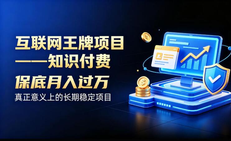 互联网王牌项目——知识付费，保底月入过1W，真正意义上的长期稳定项目【揭秘】