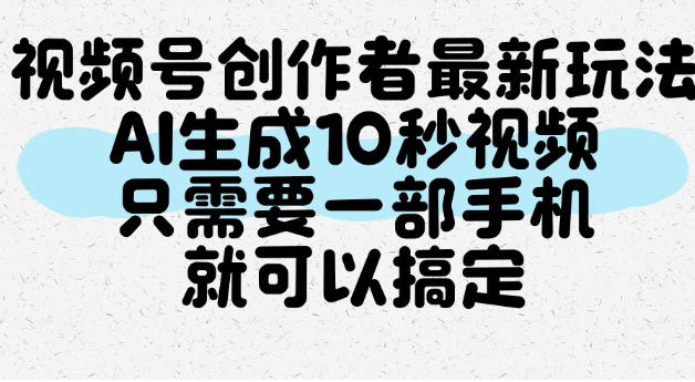 视频号创作者最新玩法，AI一键生成10秒视频，只需要一部手机就可以搞定