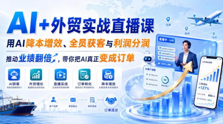 AI+外贸实战直播课，用AI降本增效、全员获客与利润分润，推动业绩翻倍，带你把AI真正变成订单（26.08.31）