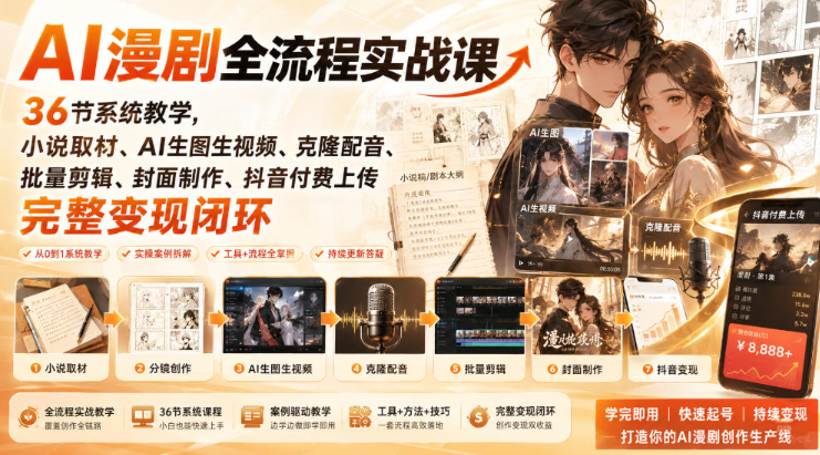AI漫剧全流程实战课｜36节系统教学，小说取材、AI生图生视频、克隆配音、批量剪辑、封面制作、抖音付费上传完整变现闭环
