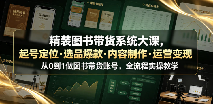 精装图书带货系统大课，起号定位・选品爆款・内容制作・运营变现，从0到1做图书带货账号，全流程实操教学（更新）