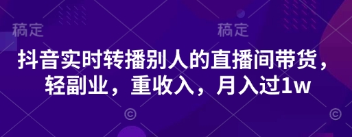 抖音实时转播别人的直播间带货，轻副业，重收入，月入过1w-创业屋 - 分享优质创业项目、互联网项目资源、网赚项目